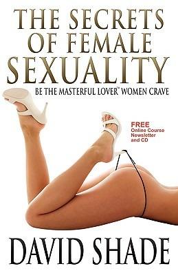 The secrets of female sexuality. Be the masterful lover women crave - David Shade - copertina