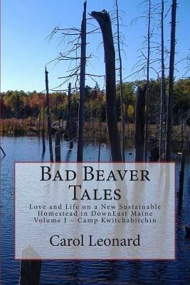 Bad beaver tales. Love and life on a new sustainable homestead in Downeast Maine - Carol Leonard - copertina