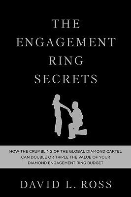 The engagement ring secrets. How the crumbling of the global diamond cartel can double or triple the value of your diamond engagement ring budget - David L. Ross - copertina