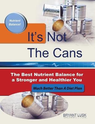 It's Not the Cans: The Best Nutrient Balance for a Stronger and Healthier You - Bryant Lusk - cover