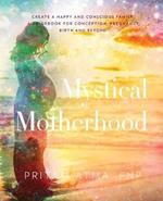 Mystical Motherhood: Create a Happy and Conscious Family: : A Guidebook for Conception, Pregnancy, Birth and Beyond