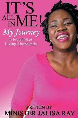 It's All In Me!: My Journey to Freedom and Living Abundantly - Jalisa P Ray - cover