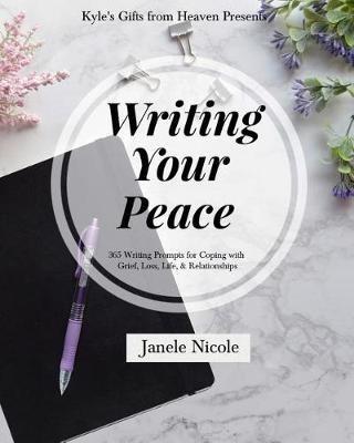 Writing Your Peace: 365 Writing Prompts for Coping with Grief, Loss, Life, and Relationships. - Janele Nicole - cover
