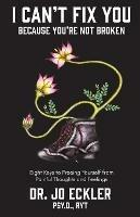 I Can't Fix You-Because You're Not Broken: The Eight Keys to Freeing Yourself from Painful Thoughts and Feelings