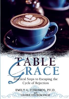 Table Grace: Practical Steps to Escaping the Cycle of Rejection: Practical Steps - Emily Edwards,Valerie Nystrom Paine - cover