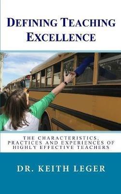 Defining Teaching Excellence: The Characteristics, Practices and Experiences of Highly Effective Teachers - Keith E Leger - cover