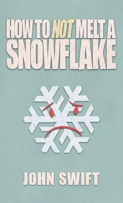 How Not to Melt A Snowflake: All The Things That Are Still Safe To Talk About Without People Flipping Out - John Swift - cover