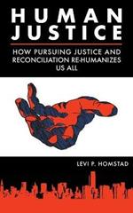 Human Justice: How Pursuing Justice and Reconciliation Re-humanizes Us All (formerly A Synthesis of Justice)