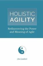 Holistic Agility: Rediscovering the Power and Meaning of Agile