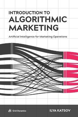 Introduction to Algorithmic Marketing: Artificial Intelligence for Marketing Operations - Ilya Katsov - cover