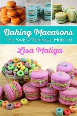 Baking Macarons: The Swiss Meringue Method - Lisa Maliga - cover