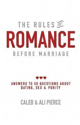 The Rules of Romance Before Marriage: Answers to 50 Questions About Dating, Sex and Purity. - Caleb Pierce,Ali Pierce - cover