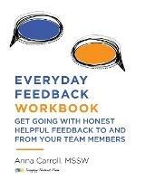 Everyday Feedback Workbook: Get Going With Honest Helpful Feedback To And From Your Team Members - Anna Carroll - cover