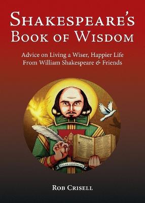 Shakespeare's Book of Wisdom: Advice on Living a Wiser, Happier Life from William Shakespeare & Friends - Rob Crisell - cover