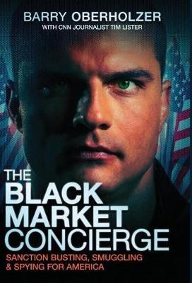 The Black Market Concierge: Sanction Busting. Smuggling & Spying for America - Barry Oberholzer - cover