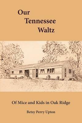 Our Tennessee Waltz: Of Mice and Kids in Oak Ridge - Betsy Perry Upton - cover