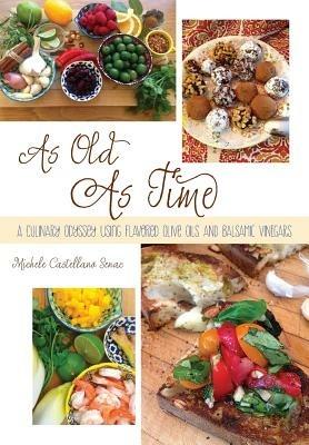 As Old As Time: A Culinary Odyssey Using Flavored Olive Oils and Balsamic Vinegars - Michele Castellano Senac - cover