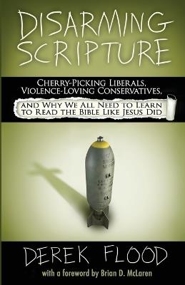 Disarming Scripture: Cherry-Picking Liberals, Violence-Loving Conservatives, and Why We All Need to Learn to Read the Bible Like Jesus Did - Derek Flood - cover