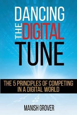 Dancing the Digital Tune: The 5 Principles of Competing in a Digital World - Manish Grover - cover