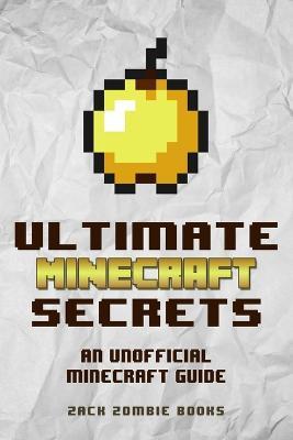 Ultimate Minecraft Secrets: An Unofficial Guide to Minecraft Tips, Tricks and Hints You May Not Know - Zack Zombie Books - cover