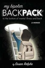 My Bipolar Backpack, a Memoir: To the Bottom of Mental Illness and Back
