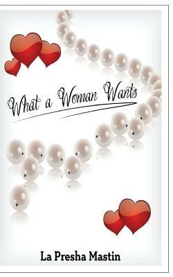 What a Woman Wants: Knowing What Really Satisfies a Woman - La Presha Mastin - cover