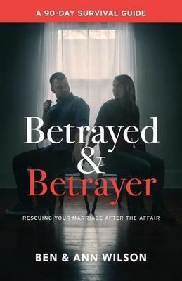 Betrayed and Betrayer: Rescuing Your Marriage After The Affair - Ben Wilson,Ann Wilson - cover