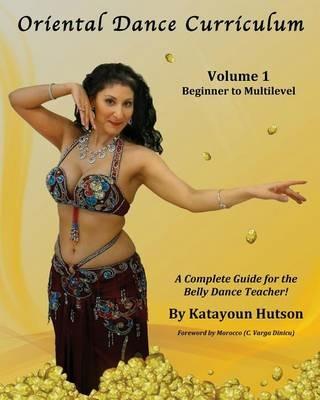 Oriental Dance Curriculum: Volume 1 Beginner to Multilevel, A Complete Guide for the Belly Dance Teacher - Katayoun Hutson - cover