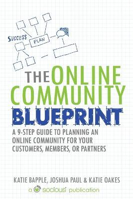 The Online Community Blueprint: A 9-Step Guide to Planning an Online Community for Your Customers, Members, or Partners - Katie Bapple,Joshua Paul,Katie Oakes - cover