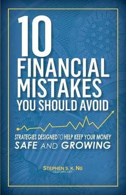10 Financial Mistakes You Should Avoid: Strategies Designed to Help Keep Your Money Safe and Growing - Stephen S K Ng - cover