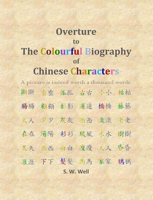 Overture to The Colourful Biography of Chinese Characters: The Complete Introduction to Chinese Language, Characters, and Mandarin - S W Well - cover