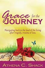 Grace for the Journey: Navigating back to the land of the living after tragedy, trauma or loss.