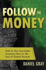 Follow the Money: Path to Our Inevitable Economic Ruin or the End of Global Poverty
