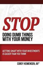 Stop Doing Dumb Things with Your Money: Getting Smart With Your Investments Is Easier Than You Think