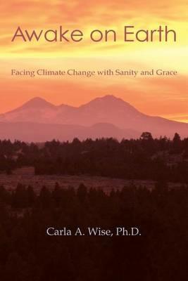 Awake on Earth: Facing Climate Change with Sanity and Grace - Carla a Wise - cover