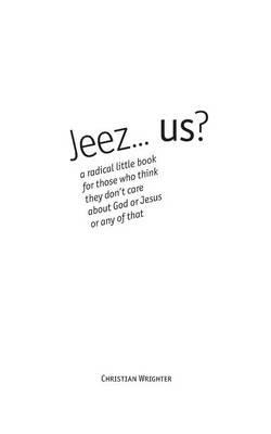 Jeez... us?: a radical little book for those who think they don't care about God or Jesus or any of that - Christian Wrighter - cover