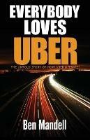Everybody Loves Uber: The Untold Story of How Uber Operates - Ben Mandell - cover