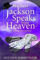 Michael Jackson Speaks from Heaven: A Divine Revelation - Matthew Robert Payne - cover