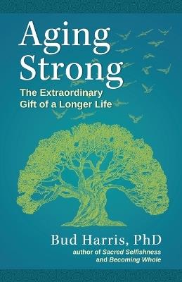 Aging Strong: The Extraordinary Gift of a Longer Life - Bud Harris - cover