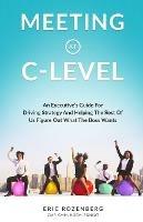 Meeting at C-Level: An Executive's Guide for Driving Strategy and Helping the Rest of Us Figure Out What the Boss Wants - Eric Rozenberg - cover