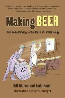 Making Beer: From Homebrew to the House of Fermentology - Bill Mares,Todd Haire - cover