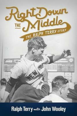 Right Down the Middle: The Ralph Terry Story - Ralph Terry,John Wooley - cover