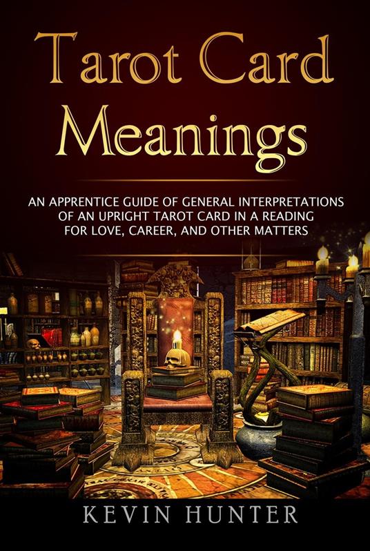 Tarot Card Meanings: An Apprentice Guide of General Interpretations of an Upright Tarot Card in a Reading ?for Love, Career, and other Matters