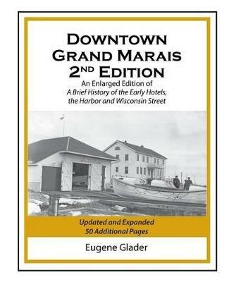 Downtown Grand Marais Vol. I, 2nd Edition: An Enlarged Edition of a Brief History of the Early Hotels, Wisconsin Street and the Harbor - Eugene Arlen Glader - cover