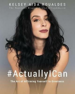 #ActuallyICan: The Art of Affirming Yourself to Greatness - Kelsey Aida Roualdes - cover