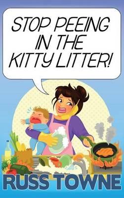 Stop Peeing in the Kitty Litter!: Humorous and Heartwarming Stories on Parenting - Russ Towne - cover