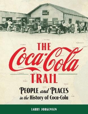 The Coca-Cola Trail: People and Places in the History of Coca-Cola - Larry Jorgensen - cover