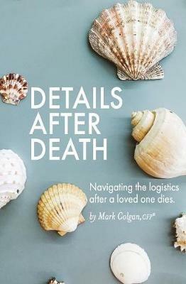 Details After Death: Navigating the logistics after a loved one dies - Mark R Colgan - cover
