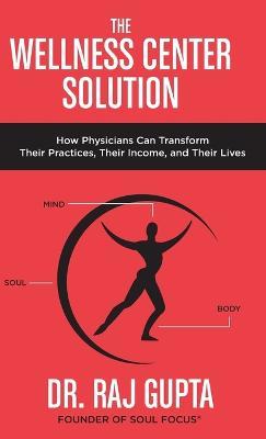 The Wellness Center Solution: How Physicians Can Transform Their Practices, Their Income, and Their Lives - Raj Gupta - cover