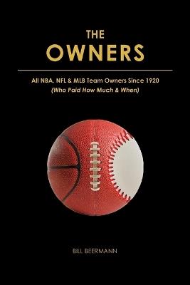 The OWNERS - All NBA, NFL & MLB Team Owners Since 1920: (Who Paid How Much & When) - Bill Beermann - cover